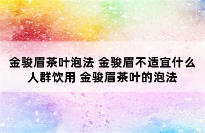 金骏眉茶叶泡法 金骏眉不适宜什么人群饮用 金骏眉茶叶的泡法